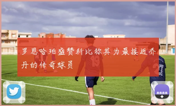 罗恩哈珀盛赞科比称其为最接近乔丹的传奇球员