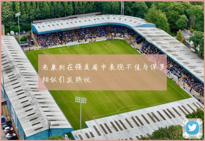 老康利在强度局中表现不佳与保罗相似引发热议