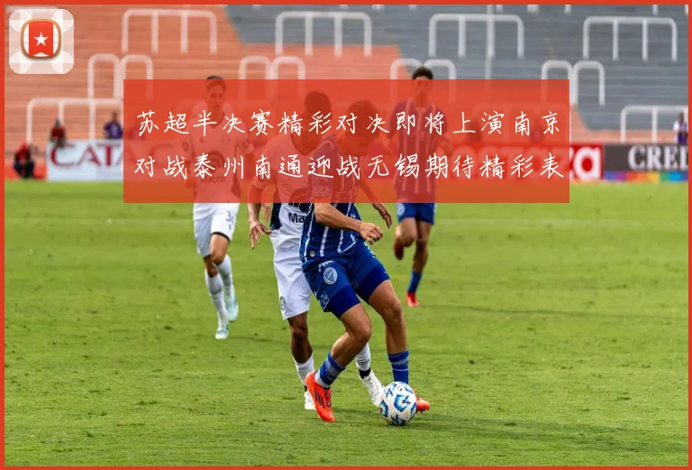 苏超半决赛精彩对决即将上演南京对战泰州南通迎战无锡期待精彩表现