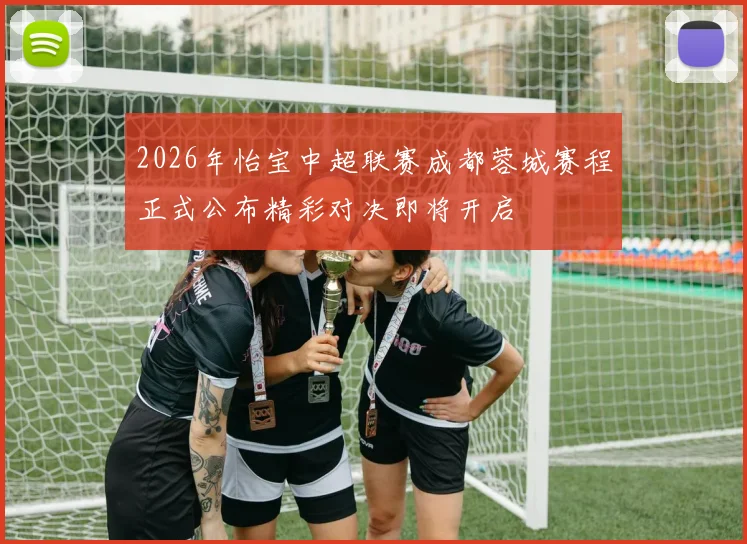 2026年怡宝中超联赛成都蓉城赛程正式公布精彩对决即将开启