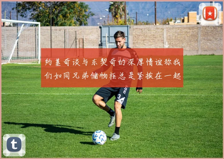 约基奇谈与东契奇的深厚情谊称我们如同兄弟储物柜总是紧挨在一起