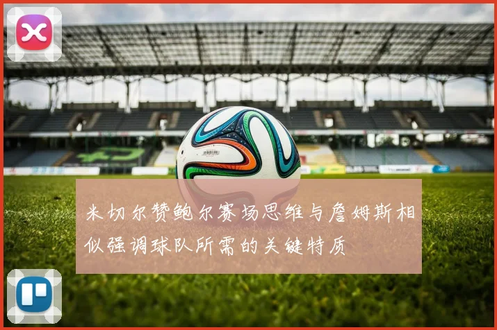 米切尔赞鲍尔赛场思维与詹姆斯相似强调球队所需的关键特质