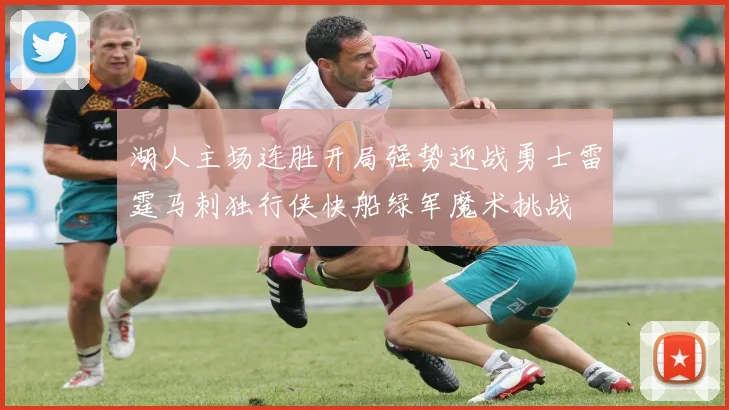 湖人主场连胜开局强势迎战勇士雷霆马刺独行侠快船绿军魔术挑战